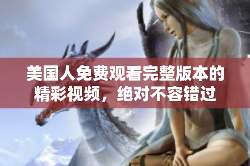 美国人免费观看完整版本的精彩视频，绝对不容错过