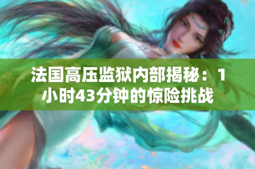 法国高压监狱内部揭秘：1小时43分钟的惊险挑战