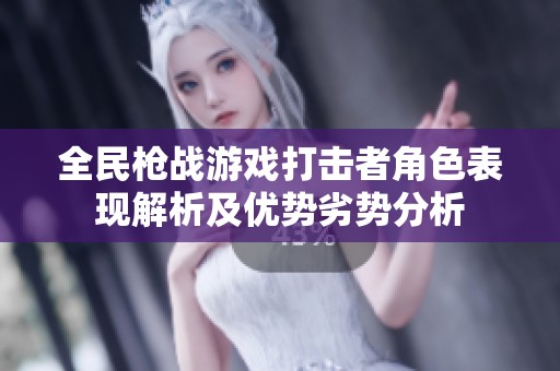 全民枪战游戏打击者角色表现解析及优势劣势分析