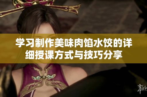 学习制作美味肉馅水饺的详细授课方式与技巧分享