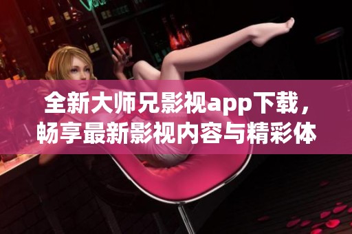 全新大师兄影视app下载，畅享最新影视内容与精彩体验