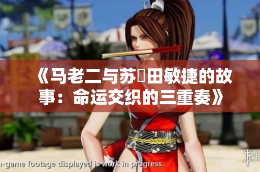 《马老二与苏玥田敏捷的故事：命运交织的三重奏》