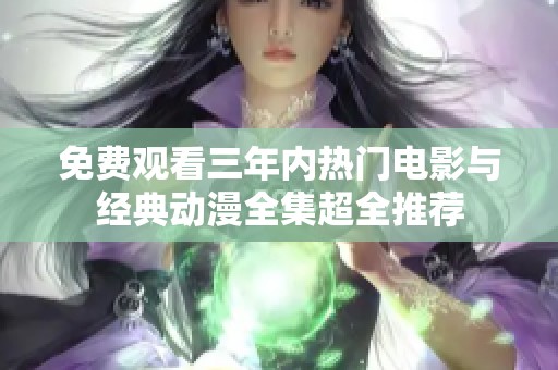 免费观看三年内热门电影与经典动漫全集超全推荐