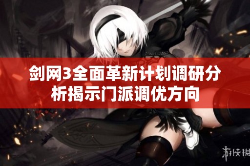 剑网3全面革新计划调研分析揭示门派调优方向
