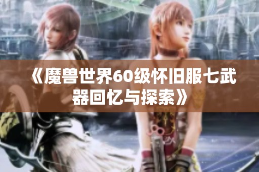 《魔兽世界60级怀旧服七武器回忆与探索》