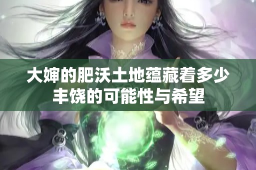 大婶的肥沃土地蕴藏着多少丰饶的可能性与希望