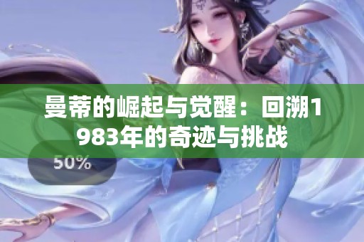 曼蒂的崛起与觉醒：回溯1983年的奇迹与挑战