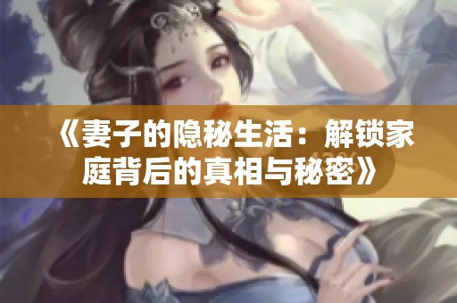 《妻子的隐秘生活：解锁家庭背后的真相与秘密》