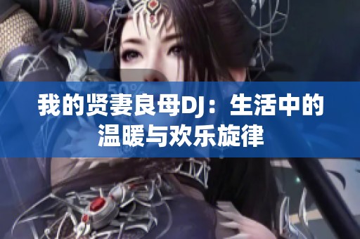 我的贤妻良母DJ：生活中的温暖与欢乐旋律