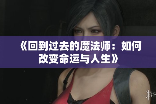 《回到过去的魔法师：如何改变命运与人生》