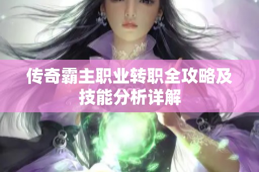传奇霸主职业转职全攻略及技能分析详解