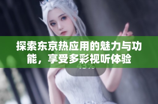 探索东京热应用的魅力与功能，享受多彩视听体验