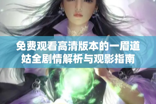 免费观看高清版本的一眉道姑全剧情解析与观影指南