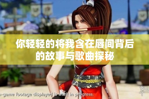 你轻轻的将我含在唇间背后的故事与歌曲探秘