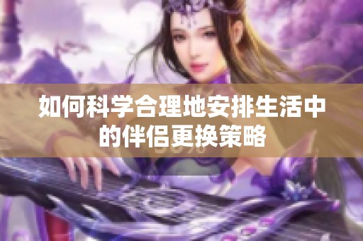 如何科学合理地安排生活中的伴侣更换策略