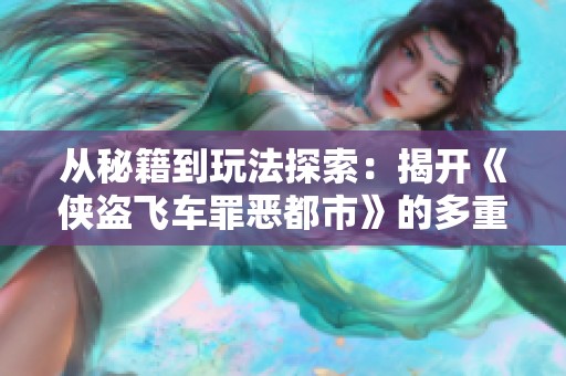 从秘籍到玩法探索：揭开《侠盗飞车罪恶都市》的多重乐趣秘密