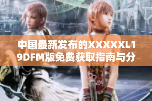 中国最新发布的XXXXXL19DFM版免费获取指南与分析