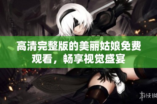 高清完整版的美丽姑娘免费观看，畅享视觉盛宴