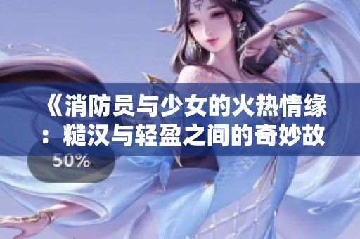 《消防员与少女的火热情缘：糙汉与轻盈之间的奇妙故事》