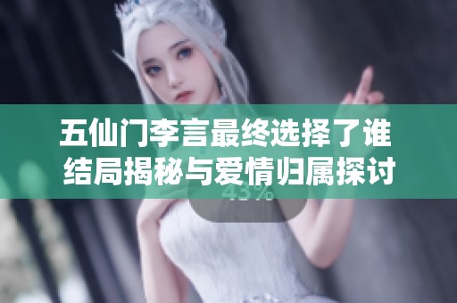 五仙门李言最终选择了谁 结局揭秘与爱情归属探讨