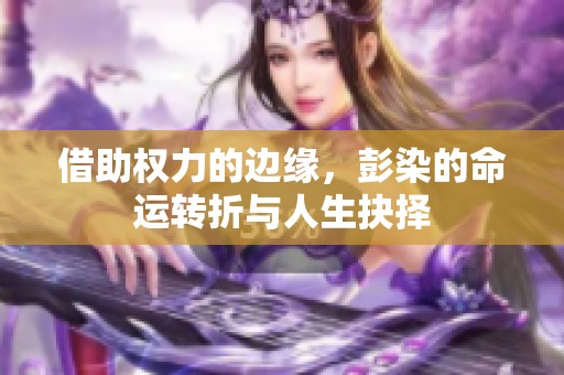 借助权力的边缘，彭染的命运转折与人生抉择