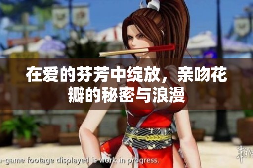 在爱的芬芳中绽放，亲吻花瓣的秘密与浪漫