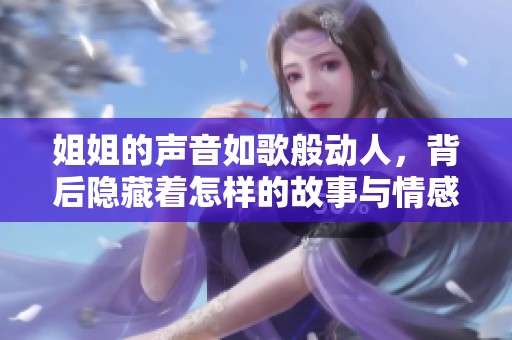 姐姐的声音如歌般动人，背后隐藏着怎样的故事与情感