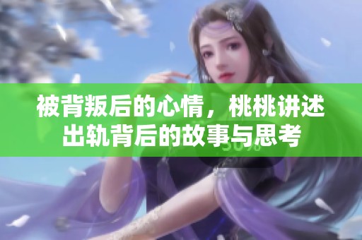 被背叛后的心情，桃桃讲述出轨背后的故事与思考