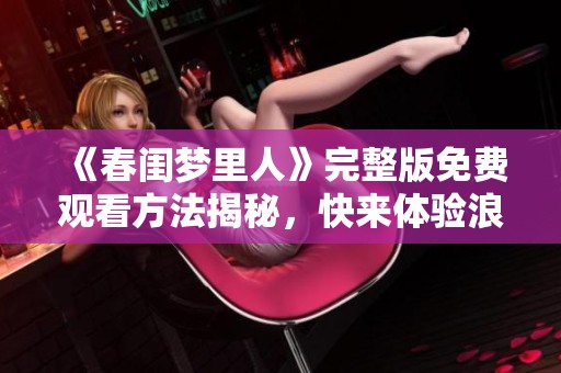 《春闺梦里人》完整版免费观看方法揭秘，快来体验浪漫故事吧