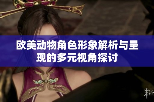 欧美动物角色形象解析与呈现的多元视角探讨