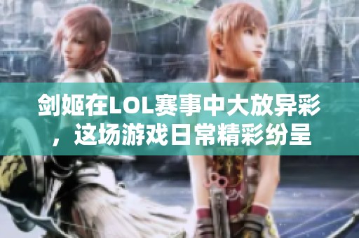剑姬在LOL赛事中大放异彩，这场游戏日常精彩纷呈
