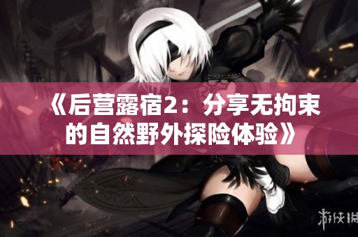 《后营露宿2：分享无拘束的自然野外探险体验》