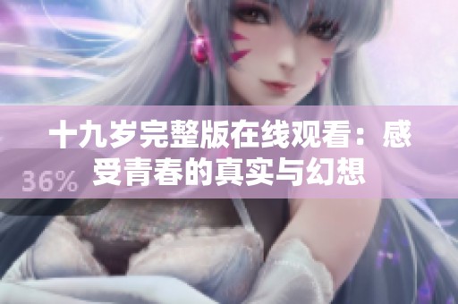 十九岁完整版在线观看：感受青春的真实与幻想