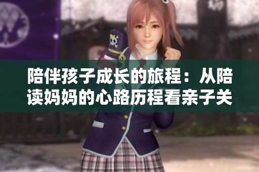 陪伴孩子成长的旅程：从陪读妈妈的心路历程看亲子关系