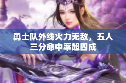 勇士队外线火力无敌，五人三分命中率超四成