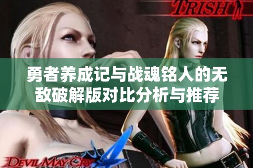 勇者养成记与战魂铭人的无敌破解版对比分析与推荐