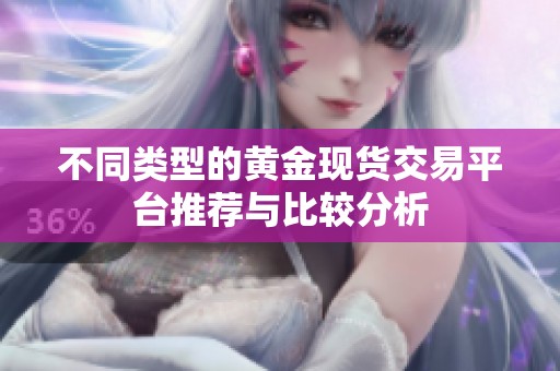 不同类型的黄金现货交易平台推荐与比较分析
