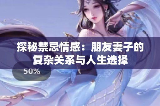 探秘禁忌情感：朋友妻子的复杂关系与人生选择