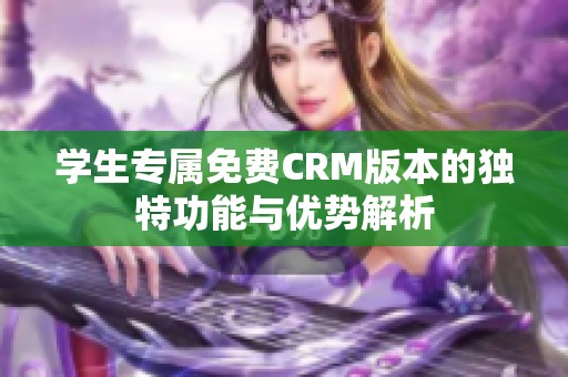 学生专属免费CRM版本的独特功能与优势解析