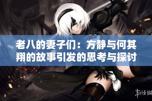 老八的妻子们：方静与何其翔的故事引发的思考与探讨