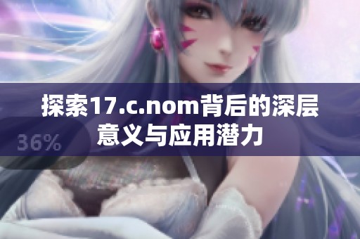 探索17.c.nom背后的深层意义与应用潜力