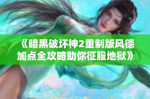 《暗黑破坏神2重制版风德加点全攻略助你征服地狱》