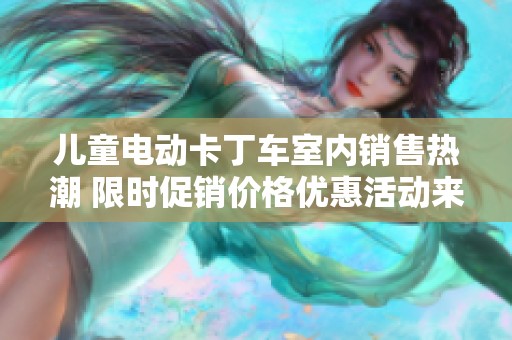 儿童电动卡丁车室内销售热潮 限时促销价格优惠活动来袭