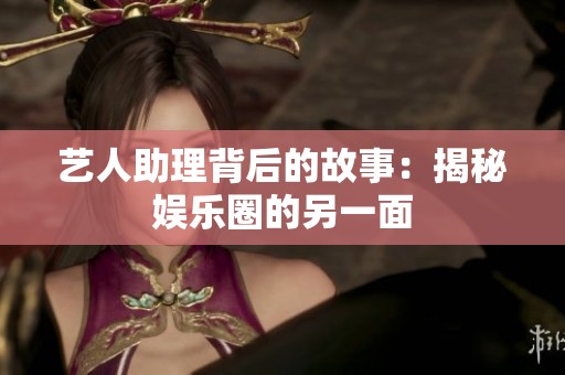 艺人助理背后的故事：揭秘娱乐圈的另一面