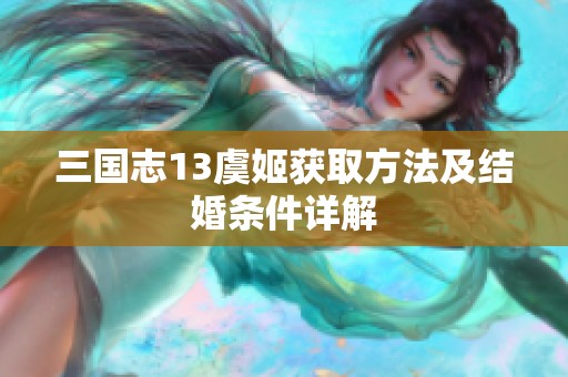 三国志13虞姬获取方法及结婚条件详解