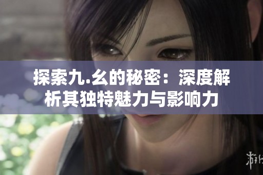 探索九.幺的秘密：深度解析其独特魅力与影响力