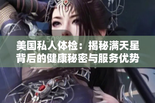 美国私人体检：揭秘满天星背后的健康秘密与服务优势