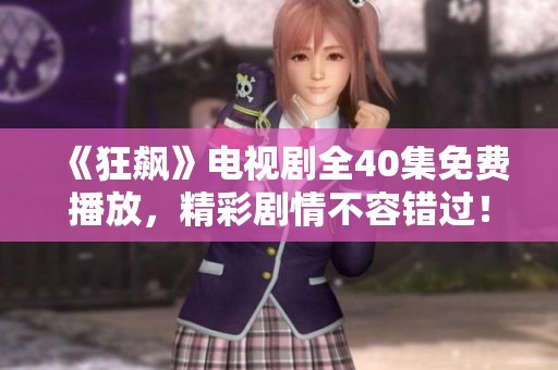 《狂飙》电视剧全40集免费播放，精彩剧情不容错过！