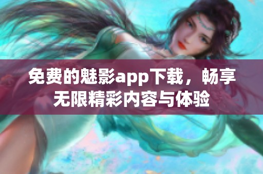 免费的魅影app下载，畅享无限精彩内容与体验