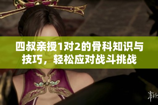 四叔亲授1对2的骨科知识与技巧，轻松应对战斗挑战